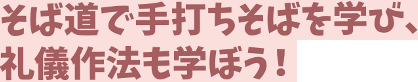 そば道で手打ちそばを学び、礼儀作法も学ぼう!