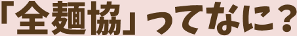 「全麺協」ってなに?